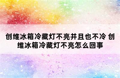 创维冰箱冷藏灯不亮并且也不冷 创维冰箱冷藏灯不亮怎么回事